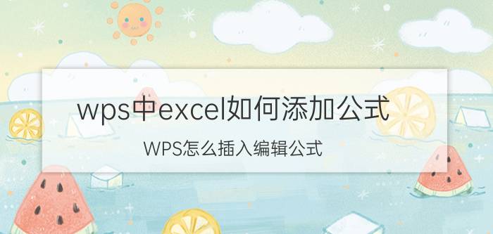 wps中excel如何添加公式 WPS怎么插入编辑公式？